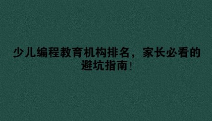 少儿编程教育机构排名，家长必看的避坑指南！