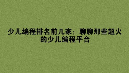 少儿编程排名前几家：聊聊那些超火的少儿编程平台