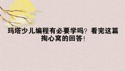 玛塔少儿编程有必要学吗？看完这篇掏心窝的回答！