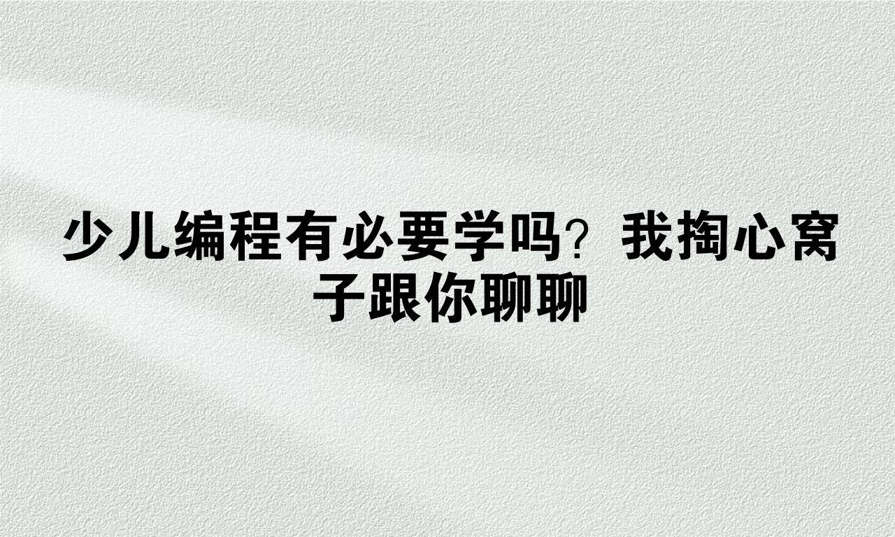 少儿编程有必要学吗？我掏心窝子跟你聊聊