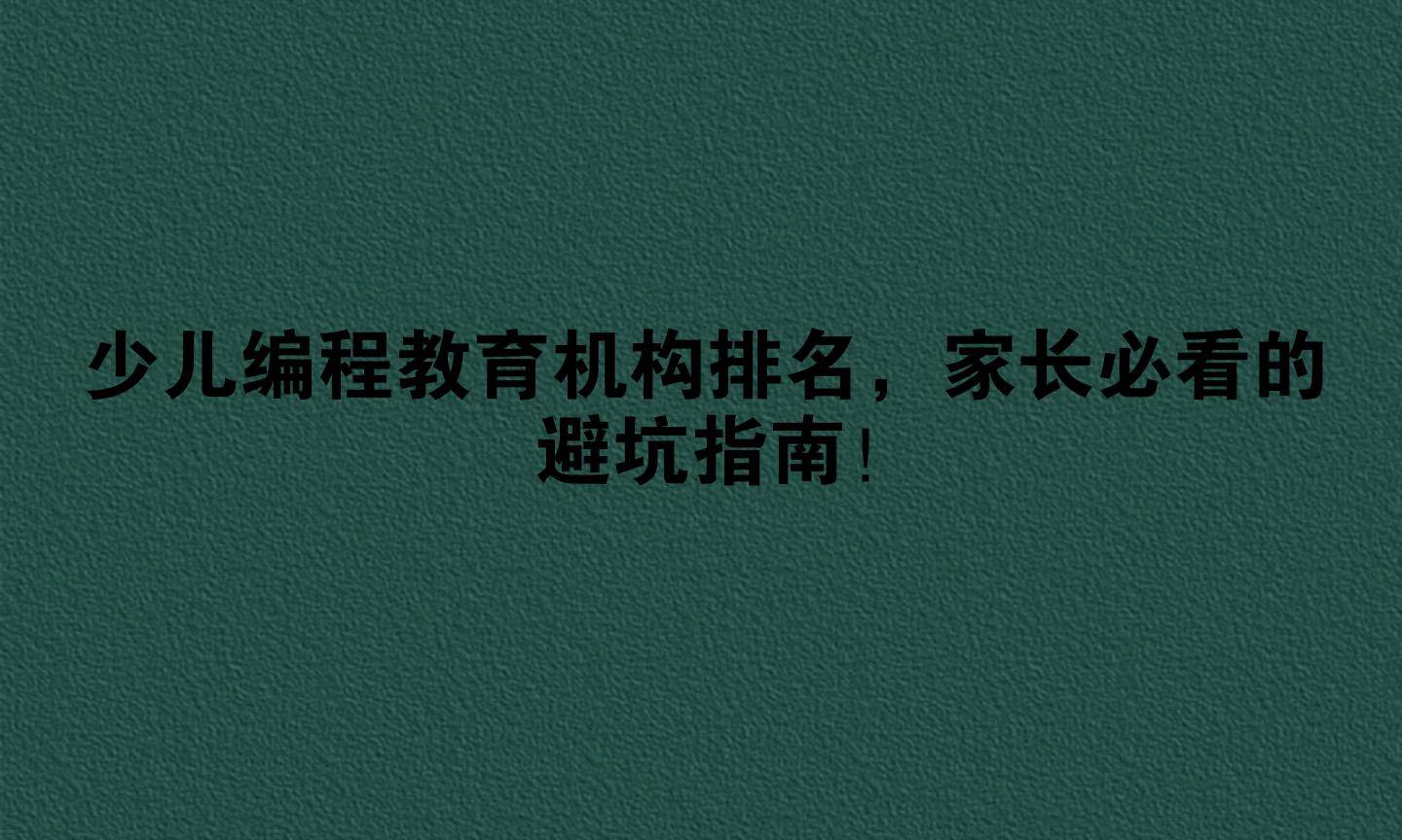 少儿编程教育机构排名，家长必看的避坑指南！